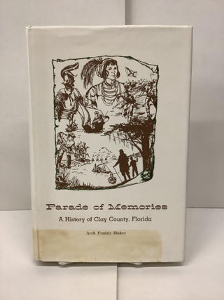 Item #90108 Parade of Memories: A History of Clay County, Florida. Arch Frederic Blakey