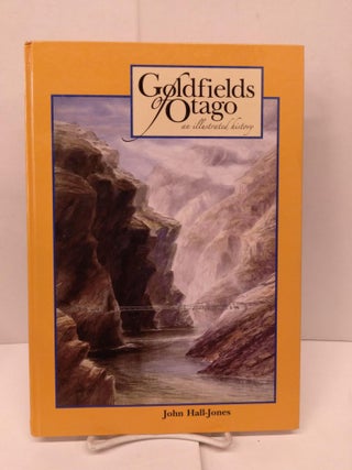 Item #90149 Goldfields of Otago: An Illustrated History. John Hall-Jones