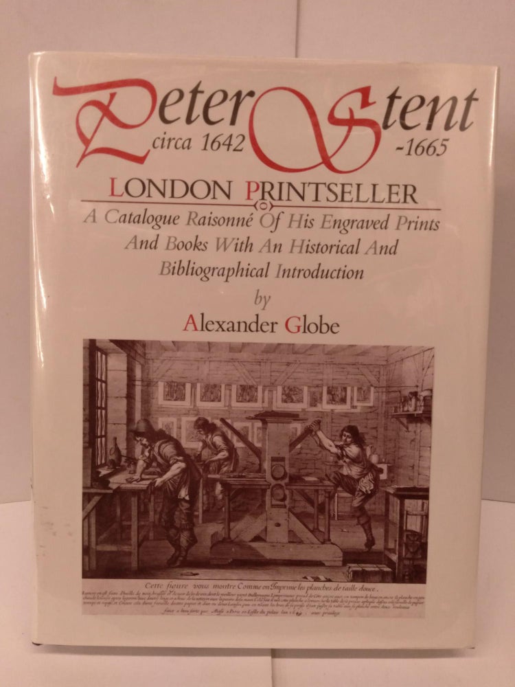 Item #90292 Peter Stent, London Printseller: Circa1642-1665: Being a Catalogue Raisonne of His Engraved Prints and Books With an Historical and Bibliographical. Alexander Globe.