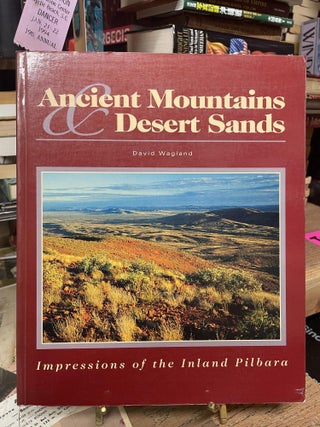 Item #90448 Ancient Mountains & Desert Sands: Impressions of the Inland Pilbara. Dave Wagland