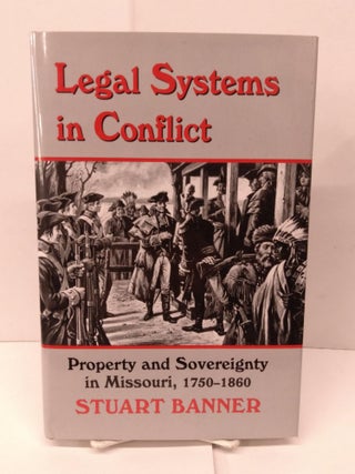 Item #90785 Legal Systems in Conflict: Property and Sovereignty in Missouri, 1750-1860. Stuart...