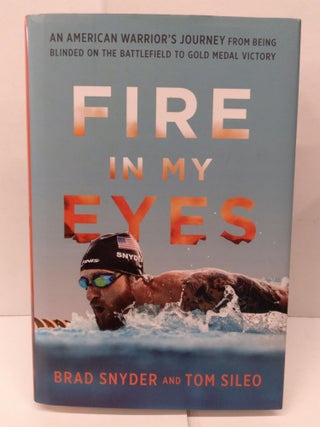 Item #90787 Fire in My Eyes: An American Warrior's Journey from Being Blinded on the Battlefield...