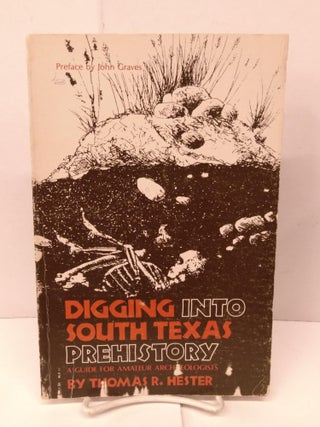 Item #90788 Digging into South Texas Prehistory: A Guide for Amateur Archaeologists. Thomas R....