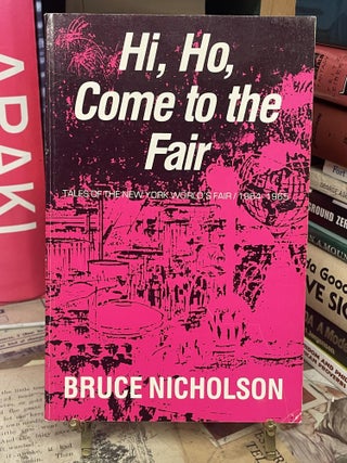 Item #90899 Hi, Ho, Come to the Fair: Tales of the New York World's Fair/ 1964-1965. Bruce Nicholson