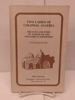 Item #91027 Two Ladies of Colonial Algeria: The Lives and Times of Aurelie Picard and Isabelle...