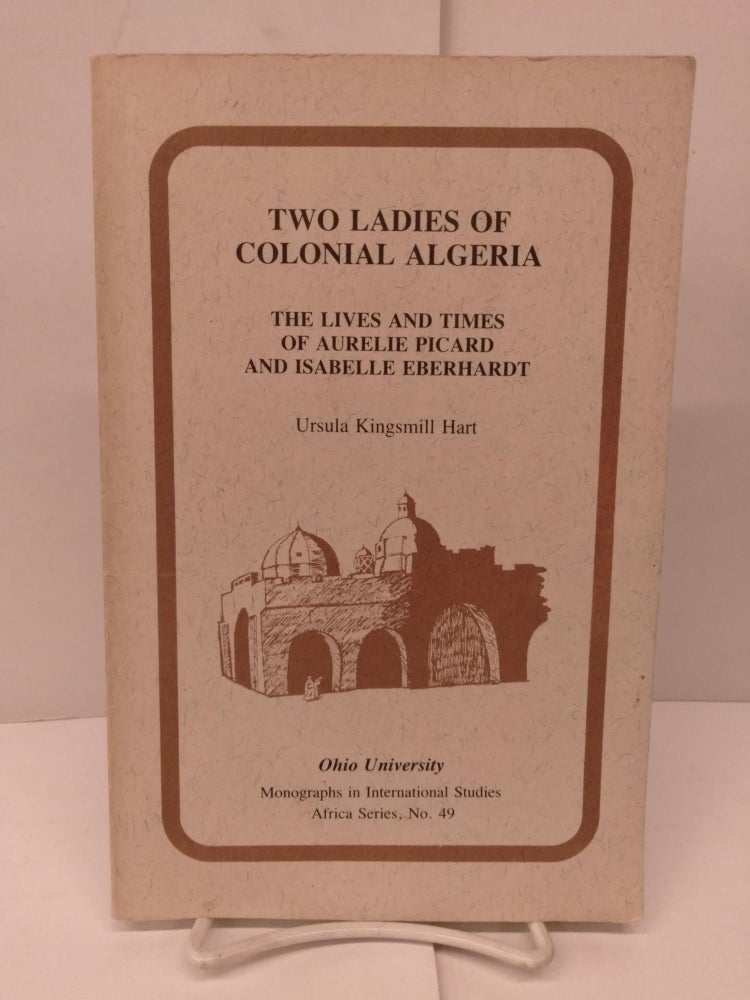 Item #91027 Two Ladies of Colonial Algeria: The Lives and Times of Aurelie Picard and Isabelle Eberhardt. Ursula Kingsmill Hart.