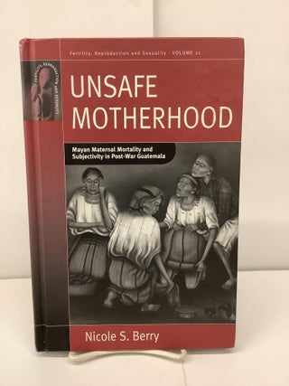 Item #91228 Unsafe Motherhood, Mayan Maternal Mortality and Subjectivity in Post-War Guatemala....