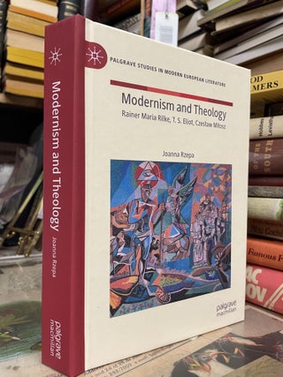 Item #91263 Modernism and Theology: Rainer Maria Rilke, T.S. Eliot, Czesław Miłosz. Joanna Rzepa
