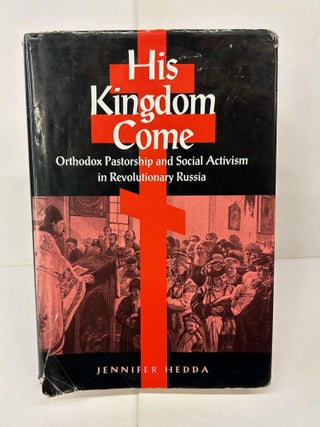 Item #91378 His Kingdom Come: Orthodox Pastorship and Social Activism in Revolutionary Russia....
