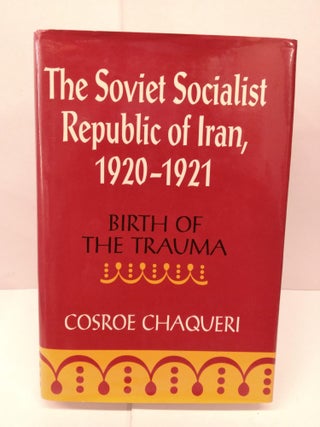 Item #91478 The Soviet Socialist Republic of Iran, 1920-1921: Birth of the Trauma. Cosroe Chaqueri