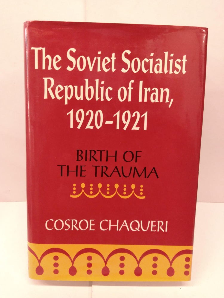 Item #91478 The Soviet Socialist Republic of Iran, 1920-1921: Birth of the Trauma. Cosroe Chaqueri.