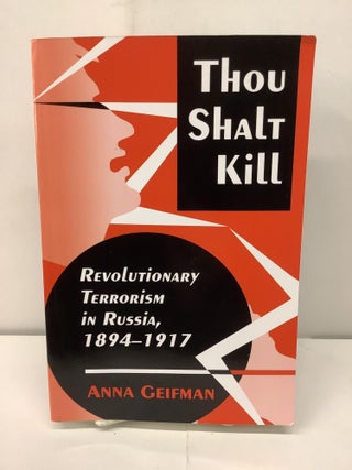 Item #91507 Thou Shalt Kill, Revolutionary Terrorism in Russia 1894-1917. Anna Geifman