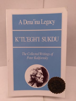 Item #91655 A Dena'ina Legacy: K'tl'egh'i Sukdu: The Collected Writings of Peter Kalifornsky....