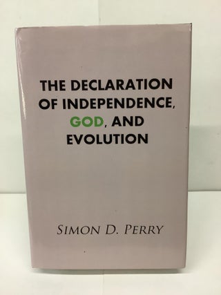 Item #91666 The Declaration of Independence, God, and Evolution. Simon D. Perry
