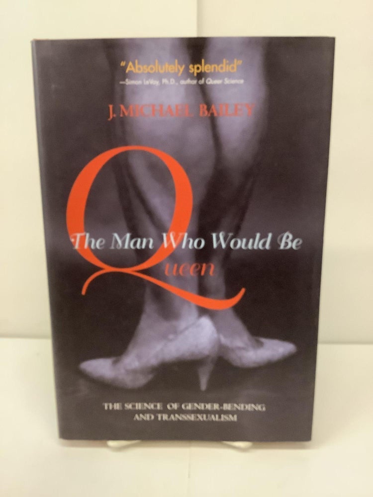 Item #91781 The Man Who Would Be Queen; The Science of Gender-Bending and Transsexualism. J. Michael Bailey.