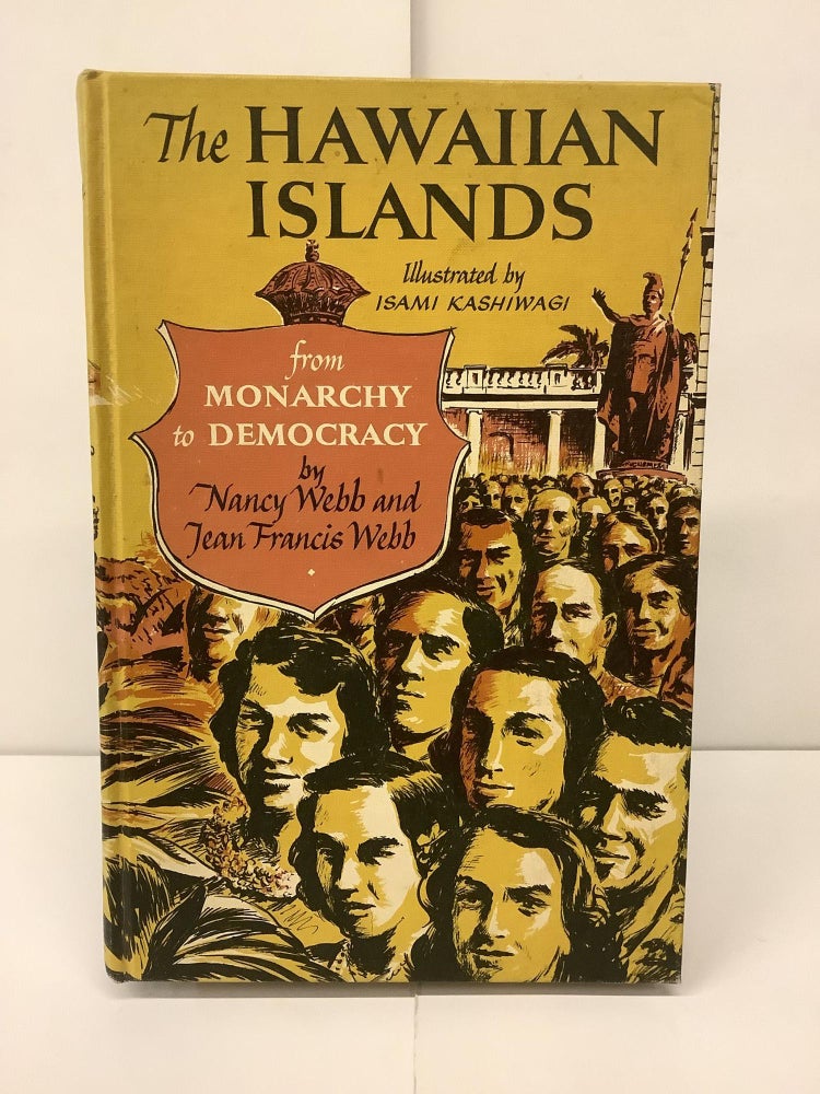 Item #91791 The Hawaiian Islands, From Monarchy to Democracy. Nancy Webb, Jean Francis Webb, Isami Kashiwagi.