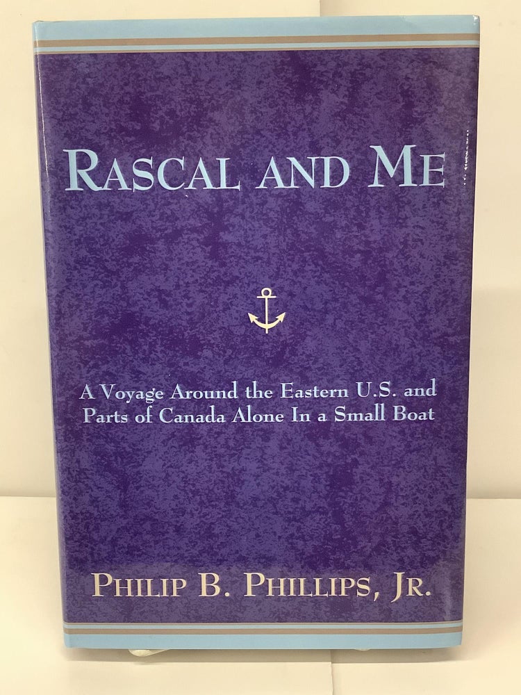 Item #91794 Rascal and Me, A Voyage Around the Eastern U.S. and Parts of Canada Alone in a Small Boat. Philip B. Jr Phillips.