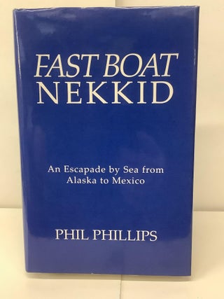 Item #91795 Fast Boat Nekkid, An Escapade by Sea from Alaska to Mexico. Phil Phillips