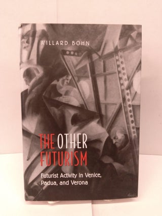 Item #91814 The Other Futurism: Futurist Activity in Venice, Padua, and Verona. Willard Bohn