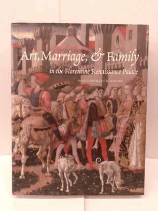Item #91816 Art, Marriage, and Family in the Florentine Renaissance Palace. Jacqueline Marie...