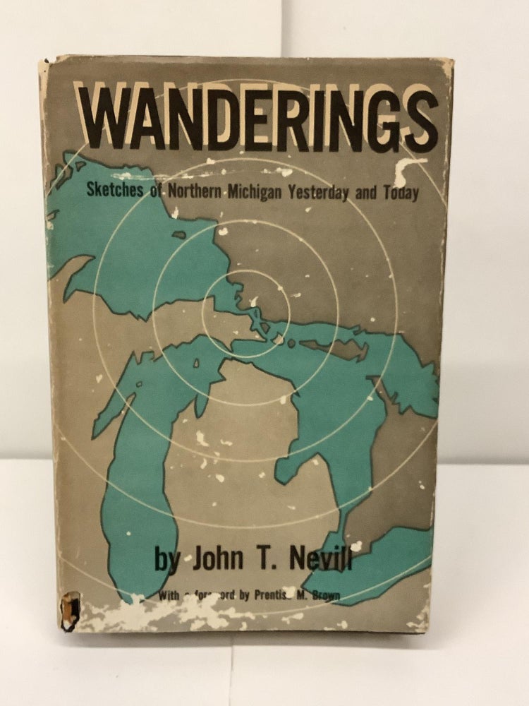 Item #91875 Wanderings, Sketches of Northern Michigan Yesterday and Today. John T. Nevill, Prentiss M. frwd Brown.