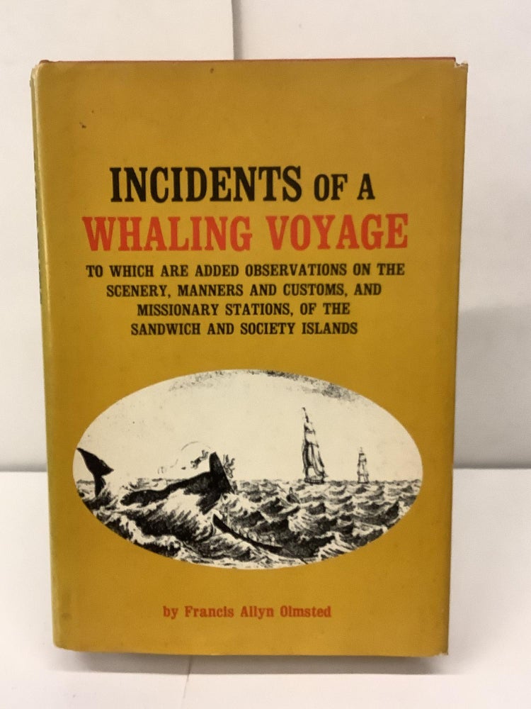 Item #91878 Incidents of a Whaling Voyage; To Which are Added Observations on the Scenery, Manners and Customs, and Missionary Stations, of the Sandwich and Society Islands. Francis Allyn Olmsted.