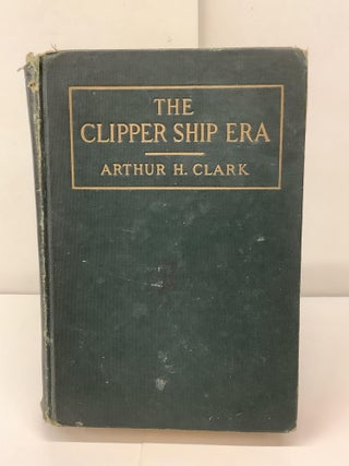 Item #91881 The Clipper Ship Era; An Epitome of Famous American and British Clipper Ships, Their...