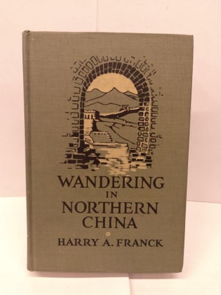 Item #91891 Wandering in Northern China. Harry A. Franck