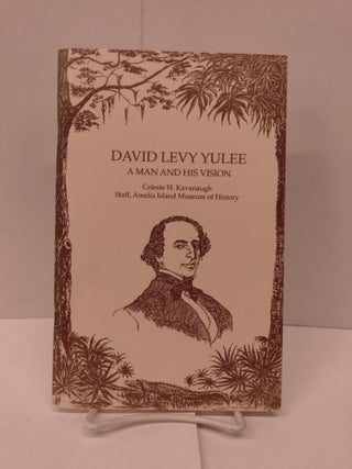 Item #91894 David Levy Yulee: A Man and his Vision. Celeste H. Kavanaugh