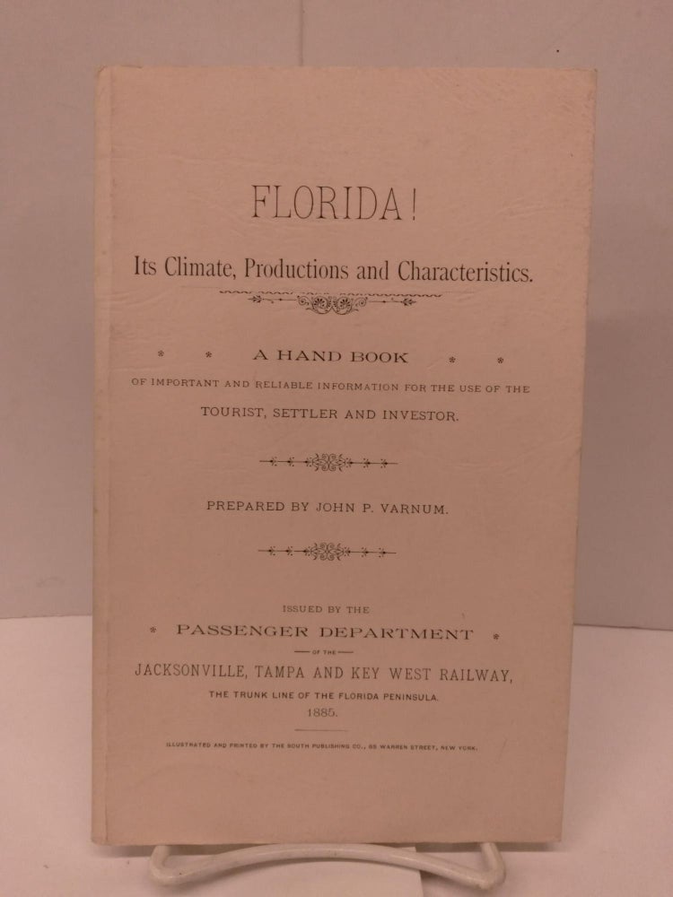 Item #91901 Florida! Its Climate, Productions and Characteristics: A Hand Book of Important and Reliable Information for the Use of the Tourist, Settler and Investor. John P. Varnum.