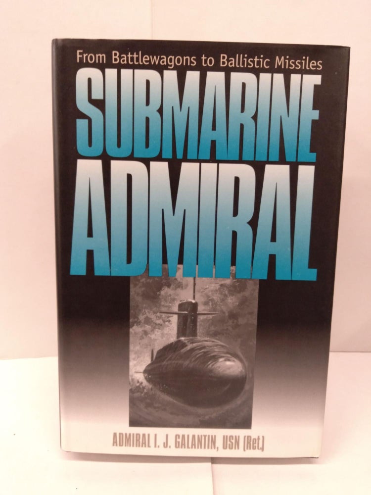 Item #91920 Submarine Admiral: From Battlewagons to Ballistic Missiles. I. J. Galantin.