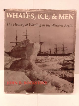 Item #91963 Whales, Ice, and Men: The History of Whaling in the Western Arctic. John R. Bockstoce