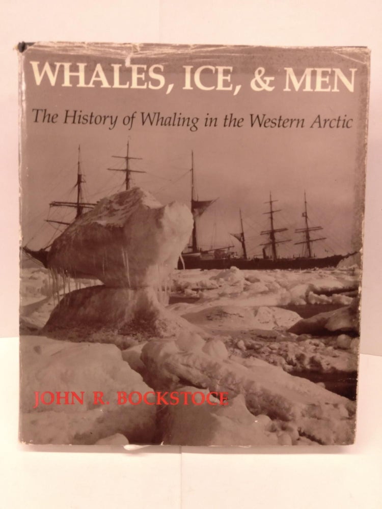 Item #91963 Whales, Ice, and Men: The History of Whaling in the Western Arctic. John R. Bockstoce.
