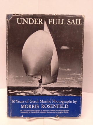 Item #91964 Under Full Sail: 50 Years of Great Marine Photography by Morris Rosenfeld. Everett B....