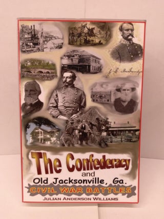 Item #91968 The Confederacy and Old Jacksonville, Ga. Julian Anderson Williams
