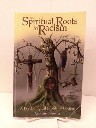 Item #91972 The Spiritual Roots to Racism: A Psychological Profile of Lucifer. Anthony L. Young