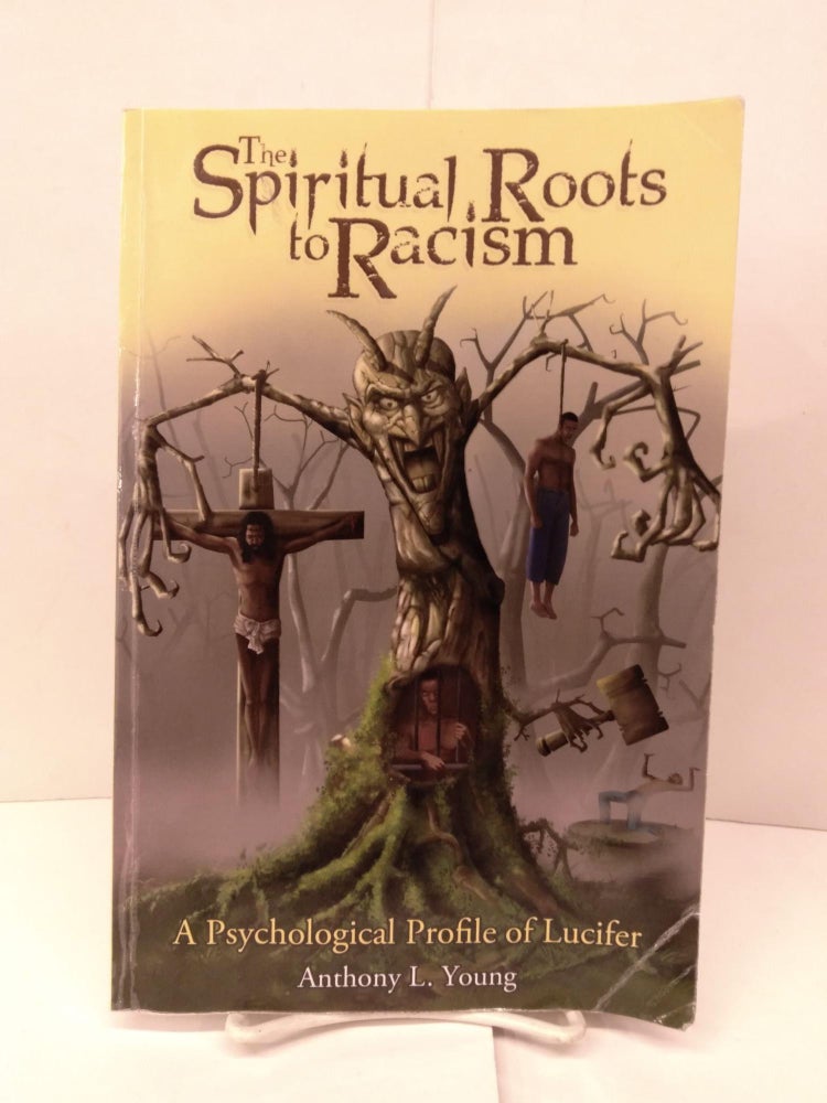 Item #91972 The Spiritual Roots to Racism: A Psychological Profile of Lucifer. Anthony L. Young.