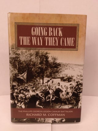 Item #92000 Going Back the Way They Came: The Philips Georgia Legion Cavalry Battalion. Richard...