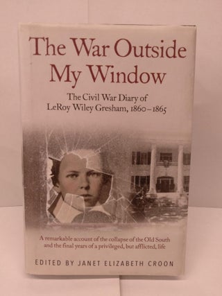 Item #92037 The War Outside My Window: The Civil War Diary of LeRoy Wiley Gresham, 1860-1865....