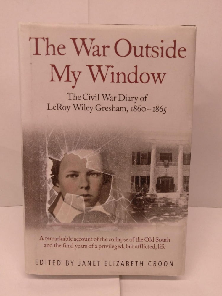 Item #92037 The War Outside My Window: The Civil War Diary of LeRoy Wiley Gresham, 1860-1865. Janet Elizabeth Croon.
