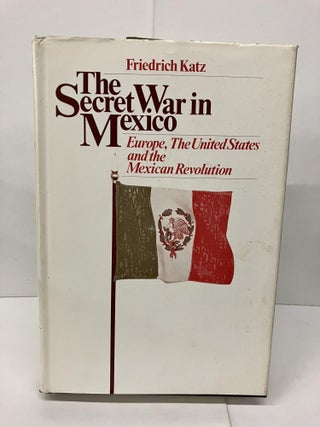 Item #92283 The Secret War in Mexico: Europe, the United States and the Mexican Revolution....
