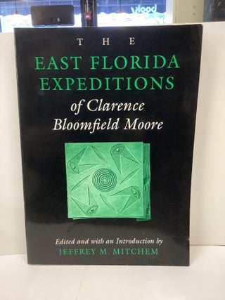 Item #92296 The East Florida Expeditions of Clarence Bloomfield Moore. Jeffrey M. Mitchem
