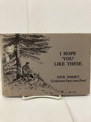 Item #92385 I Hope 'You' Like These. Dick Emmet, Unknown Part-time Poet