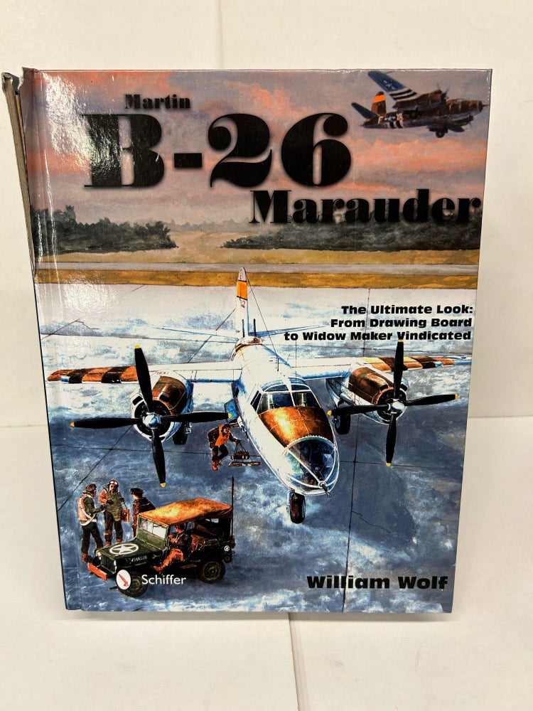 Item #92454 Martin B-26 Marauder: The Ultimate Look: From Drawing Board to Widow Maker Vindicated. William Wolf.