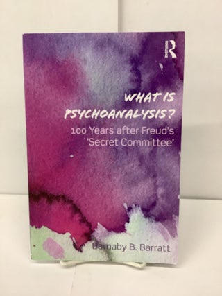 Item #92698 What Is Psychoanalysis?: 100 Years after Freud's 'Secret Committee'. Barnaby B. Barratt