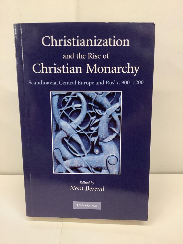 Item #92740 Christianization and the Rise of Christian Monarchy: Scandinavia, Central Europe and Rus' c.900–1200. Nora Berend.