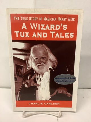 Item #93059 A Wizard's Tux and Tales, The True Story of Magician Harry Wise. Charlie Carlson