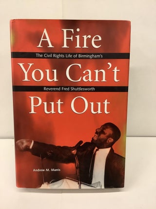 Item #93132 A Fire You Can't Put Out, The Civil Rights Life of Birmingham's Reverend Fred...