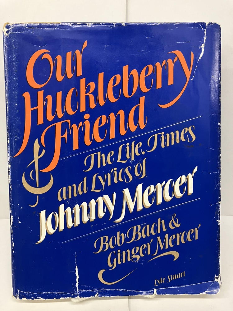 Item #93205 Our Huckleberry Friend: The Life, Times and Lyrics of Johnny Mercer. Bob Bach, Ginger Mercer, Johnny Mercer.