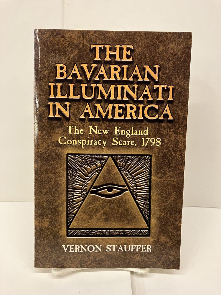 Item #93287 The Bavarian Illuminati in America: The New England Conspiracy Scare, 1798. Vernon Stauffer.